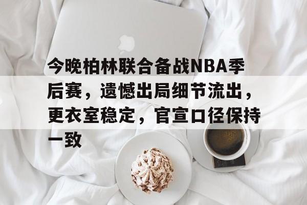 爱游戏APP-包含今晚柏林联合备战NBA季后赛，遗憾出局细节流出，更衣室稳定，官宣口径保持一致的词条