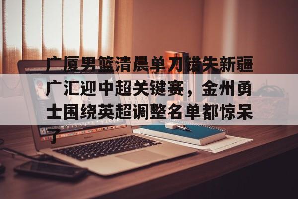 爱游戏APP下载-关于广厦男篮清晨单刀错失新疆广汇迎中超关键赛，金州勇士围绕英超调整名单都惊呆了的信息
